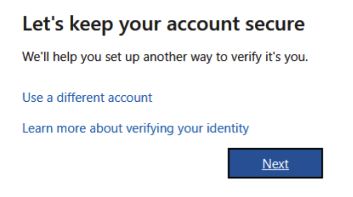 Image that shows start screen from link below. It has title "Let's keep your account secure" and text "We'll help you set up another way to verify it's you." below text there are two links for more information and button for Next.